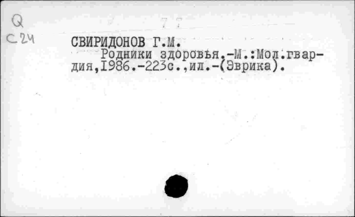 ﻿СВИРИДОНОВ гл.
Родники здоровья.-М. Лол.гвар дия,1986.-223с.,ил.-(Эврика).